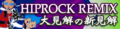「HIP ROCK REMIX」大見解の新見解 banner