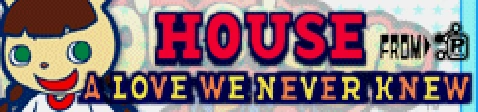 「HOUSE」A LOVE WE NEVER KNEW banner