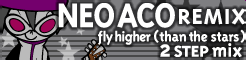 「NEO ACO REMIX」fly higher(than the stars) 2 STEP mix banner