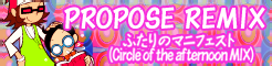「PROPOSE REMIX」ふたりのマニフェスト(Circle of the afternoon MIX) banner