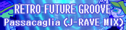 「RETRO FUTURE GROOVE」Passacaglia（J-RAVE MIX） banner