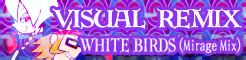 「VISUAL REMIX」WHITE BIRDS (Mirage Mix) banner
