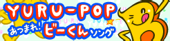 「YURU-POP」あつまれ！ビーくんソング banner